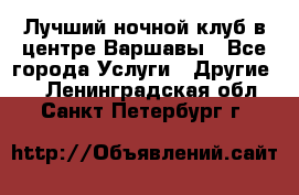 Лучший ночной клуб в центре Варшавы - Все города Услуги » Другие   . Ленинградская обл.,Санкт-Петербург г.